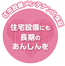 住宅設備メンテナンス保証　住宅設備にも長期のあんしんを