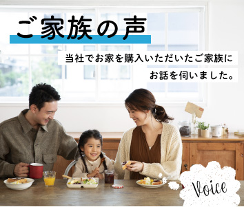 ご家族の声（Voice）｜当社でお家を購入いただいたご家族にお話を伺いました。